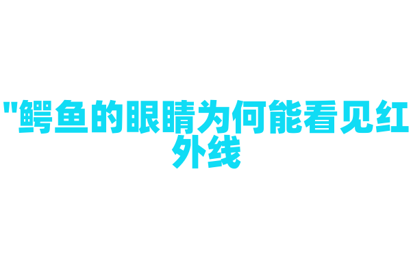 "鳄鱼的眼睛为何能看见红外线？"